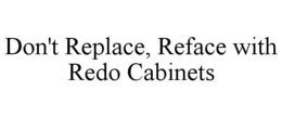 DON'T REPLACE, REFACE WITH REDO CABINETS trademark