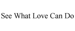 SEE WHAT LOVE CAN DO trademark