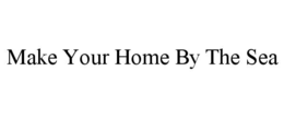 MAKE YOUR HOME BY THE SEA trademark