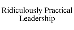 RIDICULOUSLY PRACTICAL LEADERSHIP trademark