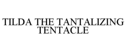 TILDA THE TANTALIZING TENTACLE trademark