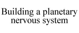 BUILDING A PLANETARY NERVOUS SYSTEM trademark