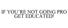 IF YOU’RE NOT GOING PRO GET EDUCATED! trademark
