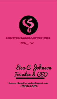 SEXYEVERYDAYNOTJUSTWEEKENDS   SEN_JW LISA C JOHNSON FOUNDER & CEO SEXYEVERYDAYNOTJUSTWEEKENDS@GMAIL.COM (702) 963-5238 trademark