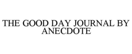 THE GOOD DAY JOURNAL BY ANECDOTE trademark