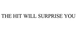 THE HIT WILL SURPRISE YOU trademark