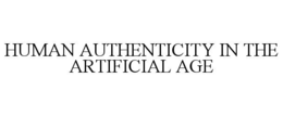 HUMAN AUTHENTICITY IN THE ARTIFICIAL AGE trademark