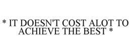 * IT DOESN'T COST ALOT TO ACHIEVE THE BEST * trademark