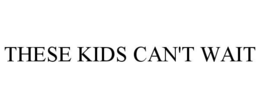 THESE KIDS CAN'T WAIT trademark