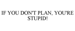 IF YOU DON'T PLAN, YOU'RE STUPID! trademark