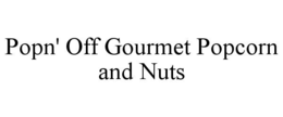 POPN' OFF GOURMET POPCORN AND NUTS trademark