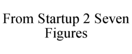 FROM STARTUP 2 SEVEN FIGURES trademark