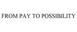 FROM PAY TO POSSIBILITY trademark