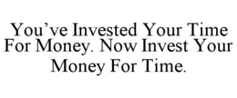 YOU’VE INVESTED YOUR TIME FOR MONEY. NOW INVEST YOUR MONEY FOR TIME. trademark