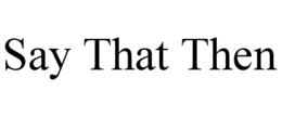SAY THAT THEN trademark