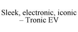 SLEEK, ELECTRONIC, ICONIC – TRONIC EV trademark