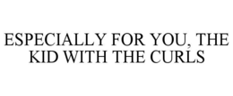 ESPECIALLY FOR YOU, THE KID WITH THE CURLS trademark