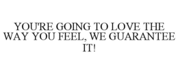 YOU'RE GOING TO LOVE THE WAY YOU FEEL, WE GUARANTEE IT! trademark