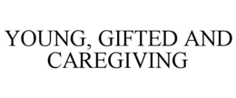 YOUNG, GIFTED AND CAREGIVING trademark