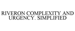 RIVERON COMPLEXITY AND URGENCY. SIMPLIFIED trademark