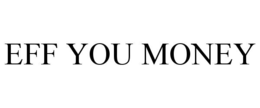 EFF YOU MONEY trademark
