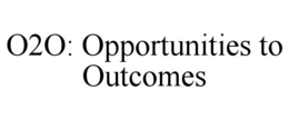 O2O: OPPORTUNITIES TO OUTCOMES trademark