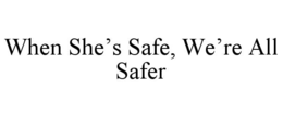 WHEN SHE’S SAFE, WE’RE ALL SAFER trademark