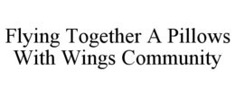 FLYING TOGETHER A PILLOWS WITH WINGS COMMUNITY trademark