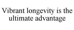 VIBRANT LONGEVITY IS THE ULTIMATE ADVANTAGE trademark