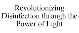 REVOLUTIONIZING DISINFECTION THROUGH THE POWER OF LIGHT trademark