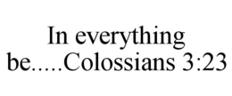 IN EVERYTHING BE.....COLOSSIANS 3:23 trademark