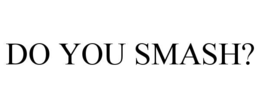 DO YOU SMASH? trademark