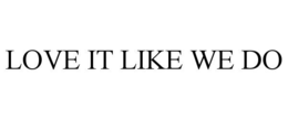 LOVE IT LIKE WE DO trademark