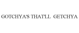 GOTCHYA'S THAT'LL  GETCHYA trademark