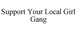 SUPPORT YOUR LOCAL GIRL GANG trademark