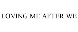 LOVING ME AFTER WE trademark