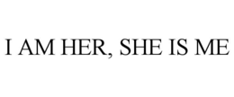 I AM HER, SHE IS ME trademark