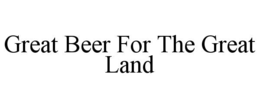 GREAT BEER FOR THE GREAT LAND trademark