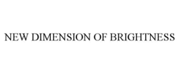 NEW DIMENSION OF BRIGHTNESS trademark