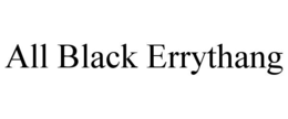 ALL BLACK ERRYTHANG trademark