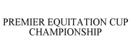 PREMIER EQUITATION CUP CHAMPIONSHIP trademark