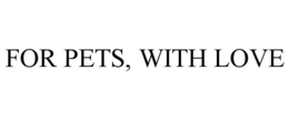 FOR PETS, WITH LOVE trademark