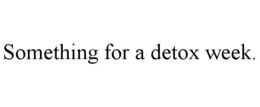 SOMETHING FOR A DETOX WEEK. trademark