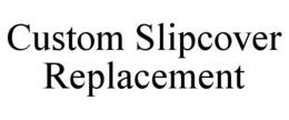 CUSTOM SLIPCOVER REPLACEMENT trademark