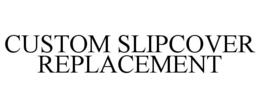 CUSTOM SLIPCOVER REPLACEMENT trademark