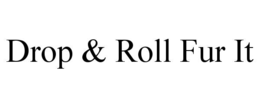 DROP & ROLL FUR IT trademark