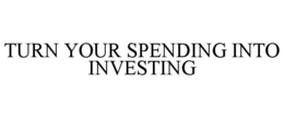 TURN YOUR SPENDING INTO INVESTING trademark