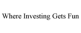 WHERE INVESTING GETS FUN trademark