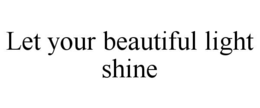 LET YOUR BEAUTIFUL LIGHT SHINE trademark