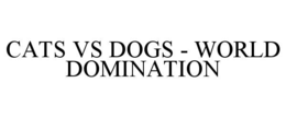 CATS VS DOGS - WORLD DOMINATION trademark